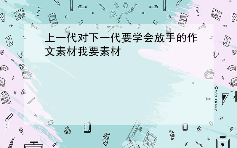 上一代对下一代要学会放手的作文素材我要素材