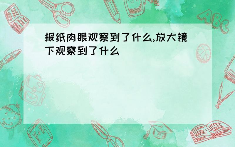 报纸肉眼观察到了什么,放大镜下观察到了什么