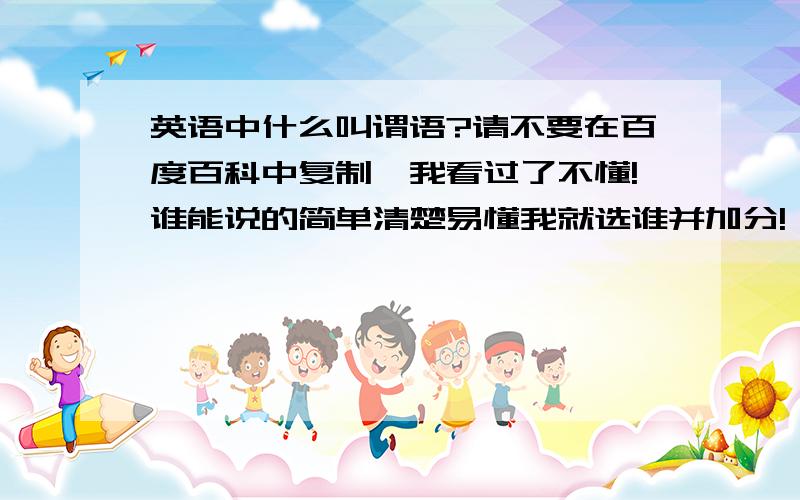 英语中什么叫谓语?请不要在百度百科中复制,我看过了不懂!谁能说的简单清楚易懂我就选谁并加分!