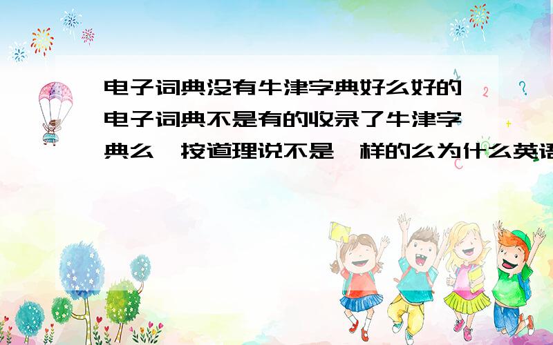 电子词典没有牛津字典好么好的电子词典不是有的收录了牛津字典么,按道理说不是一样的么为什么英语系的都要买字典啊