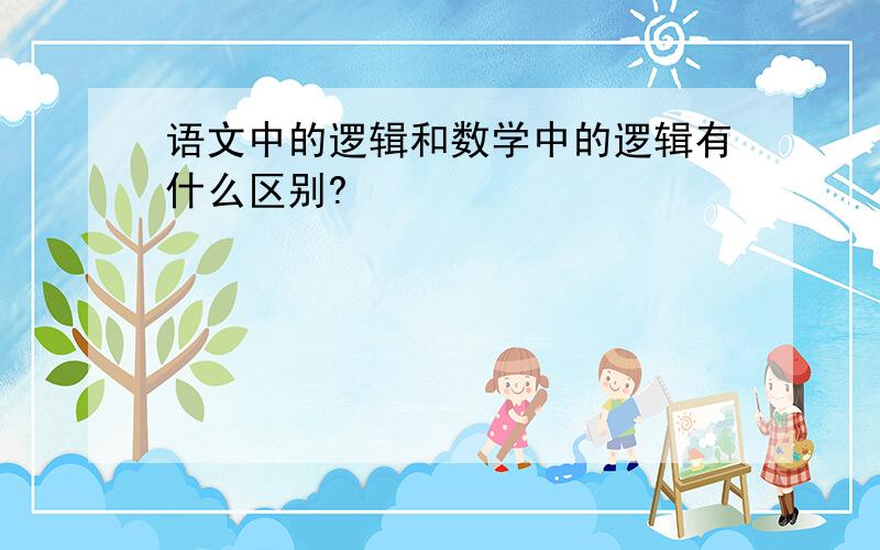 语文中的逻辑和数学中的逻辑有什么区别?