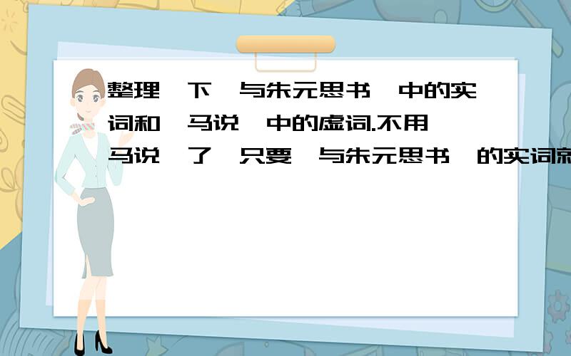 整理一下《与朱元思书》中的实词和《马说》中的虚词.不用《马说》了,只要《与朱元思书》的实词就可以了.好的话我会再加分!