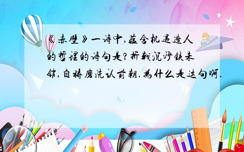 《赤壁》一诗中,蕴含机遇造人的哲理的诗句是?折戟沉沙铁未销,自将磨洗认前朝.为什么是这句啊.