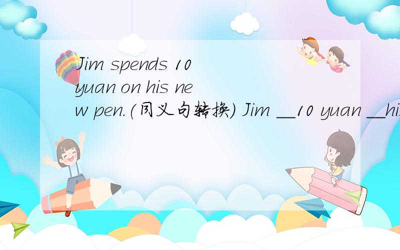 Jim spends 10 yuan on his new pen.(同义句转换） Jim __10 yuan __his new pen.