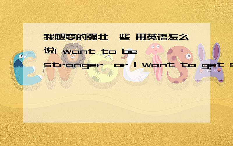 我想变的强壮一些 用英语怎么说I want to be stronger,or I want to get stronger.what's the different between them.