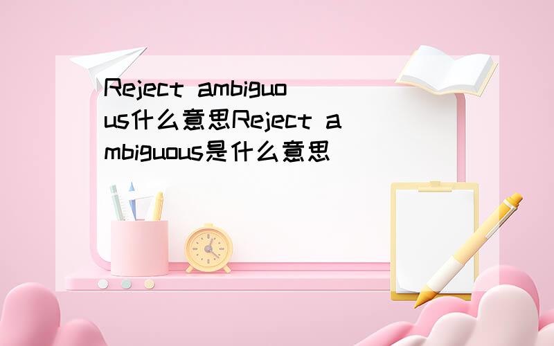 Reject ambiguous什么意思Reject ambiguous是什么意思