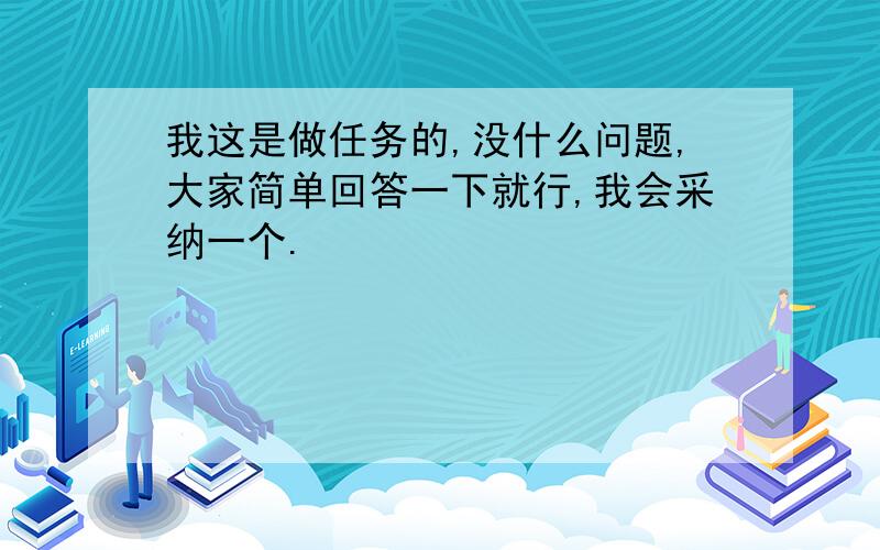 我这是做任务的,没什么问题,大家简单回答一下就行,我会采纳一个.