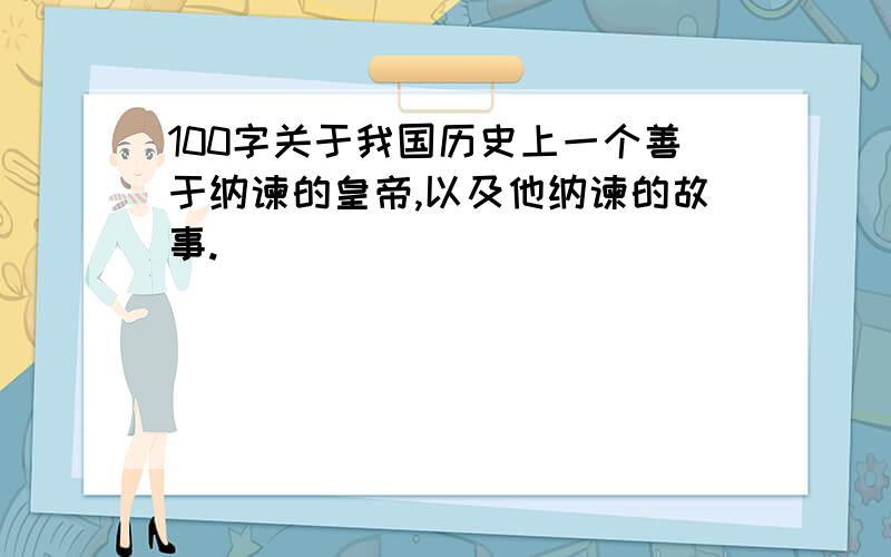 100字关于我国历史上一个善于纳谏的皇帝,以及他纳谏的故事.