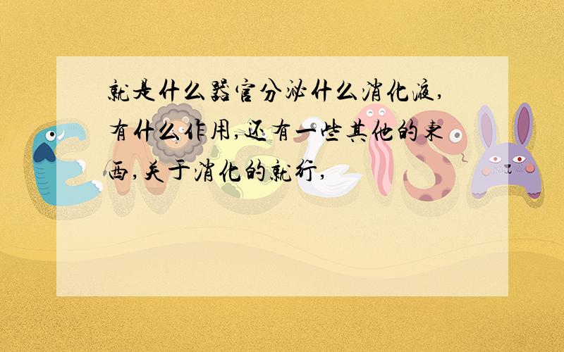 就是什么器官分泌什么消化液,有什么作用,还有一些其他的东西,关于消化的就行,