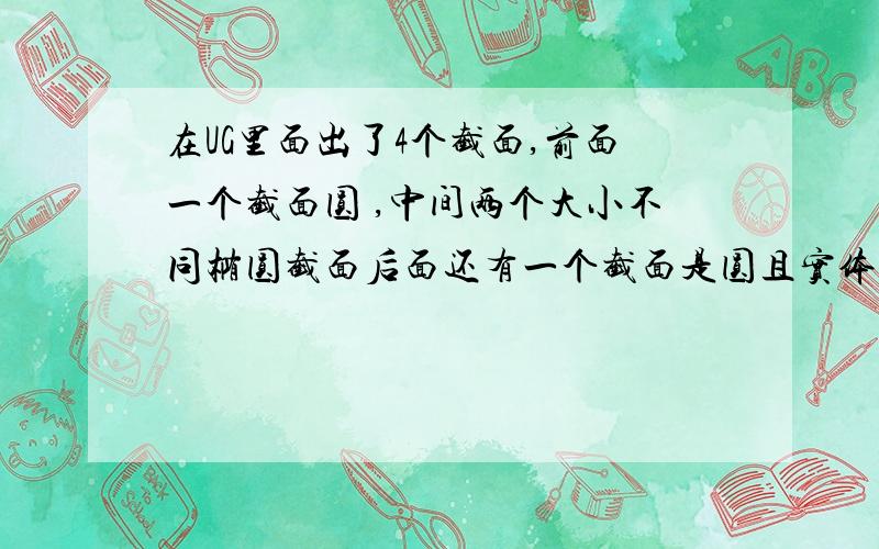 在UG里面出了4个截面,前面一个截面圆 ,中间两个大小不同椭圆截面后面还有一个截面是圆且实体上面几个截面所连的中心线也画出了  如何用上面条件扫略出曲面