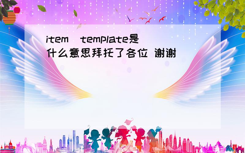 item_template是什么意思拜托了各位 谢谢