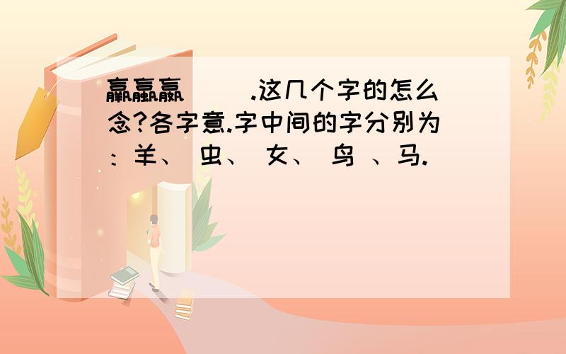 羸蠃嬴鸁驘 .这几个字的怎么念?各字意.字中间的字分别为：羊、 虫、 女、 鸟 、马.