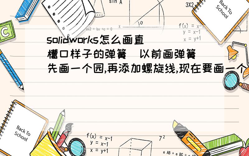 solidworks怎么画直槽口样子的弹簧  以前画弹簧先画一个园,再添加螺旋线,现在要画一个直槽口样子的弹簧,然后添加螺旋线的时候提示不能包含2个圆,就画不出了,请问怎么解决?