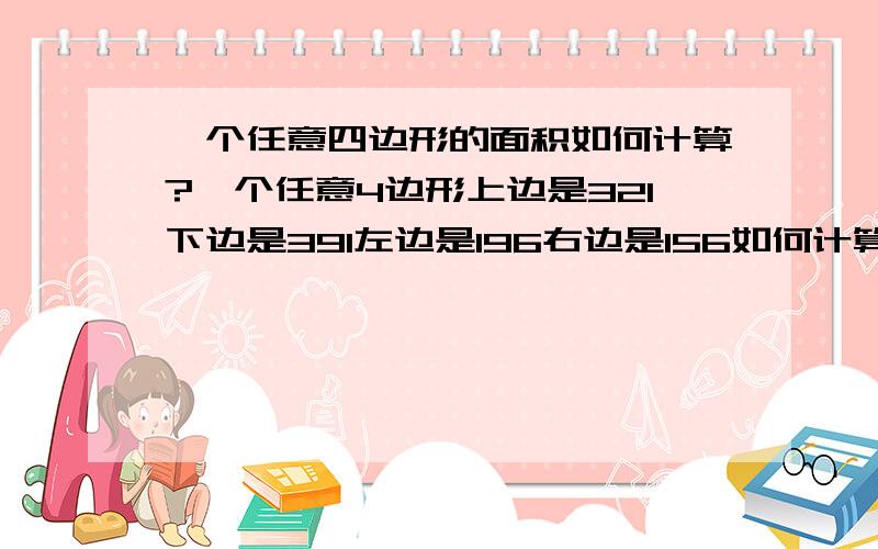 一个任意四边形的面积如何计算?一个任意4边形上边是321下边是391左边是196右边是156如何计算#83