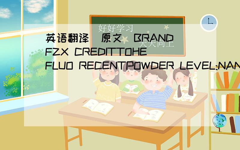 英语翻译(原文)BRAND FZX CREDITTOHEFLUO RECENTPOWDER LEVEL:NANOSCALE NET:20kg(猜想)BRAND FZX CREDIT TO HE FLUO RE SCENT POWDER LEVEL:NANO SCALE NET:20kg