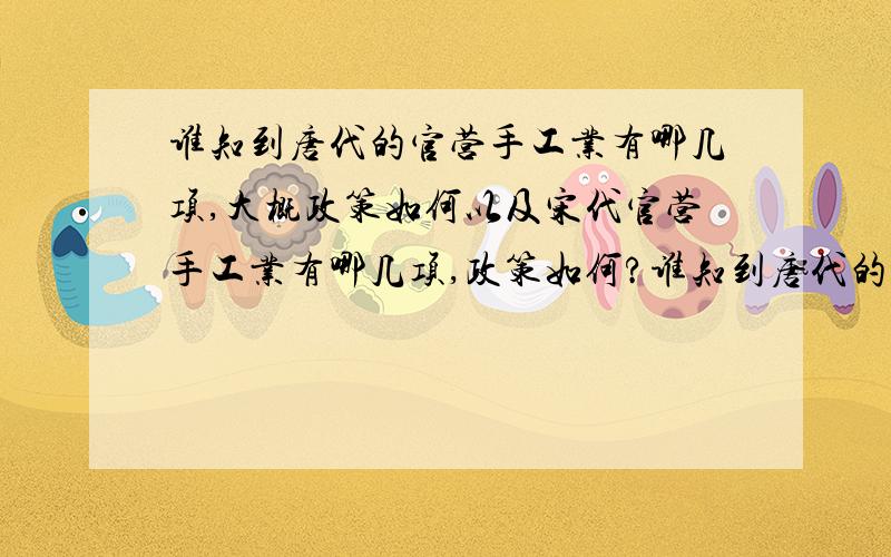 谁知到唐代的官营手工业有哪几项,大概政策如何以及宋代官营手工业有哪几项,政策如何?谁知到唐代的官营商业有哪几项,大概政策如何以及宋代官营商业有哪几项,政策如何?注意,是官营.急.