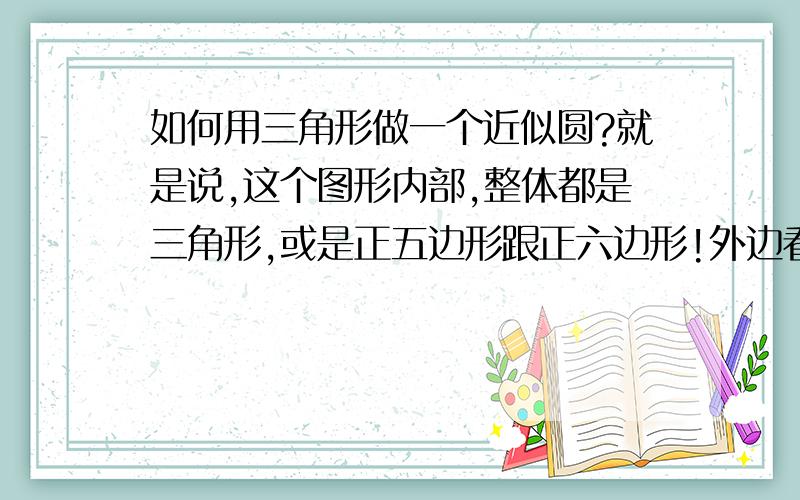 如何用三角形做一个近似圆?就是说,这个图形内部,整体都是三角形,或是正五边形跟正六边形!外边看上去是一个近似圆.我要怎么才能计算出三角形.五边形.六边形每一边的长度?请教各位,谢谢