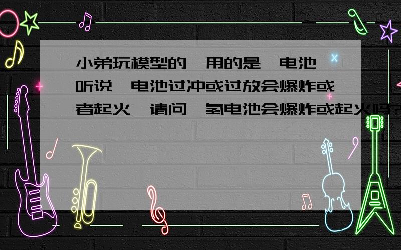 小弟玩模型的,用的是锂电池,听说锂电池过冲或过放会爆炸或者起火,请问镍氢电池会爆炸或起火吗?正常使