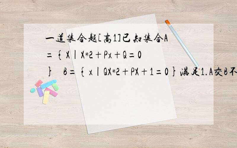 一道集合题[高1]已知集合A={X|X*2+Px+Q=0}   B={x|QX*2+PX+1=0}满足1.A交B不等于空集2.A交[CRB]={-2}若PQ都是不为0的实数.求PQPS：我做到后来求P时是1元3次方：2(2-p)*3-(2-p)p=1就不会了