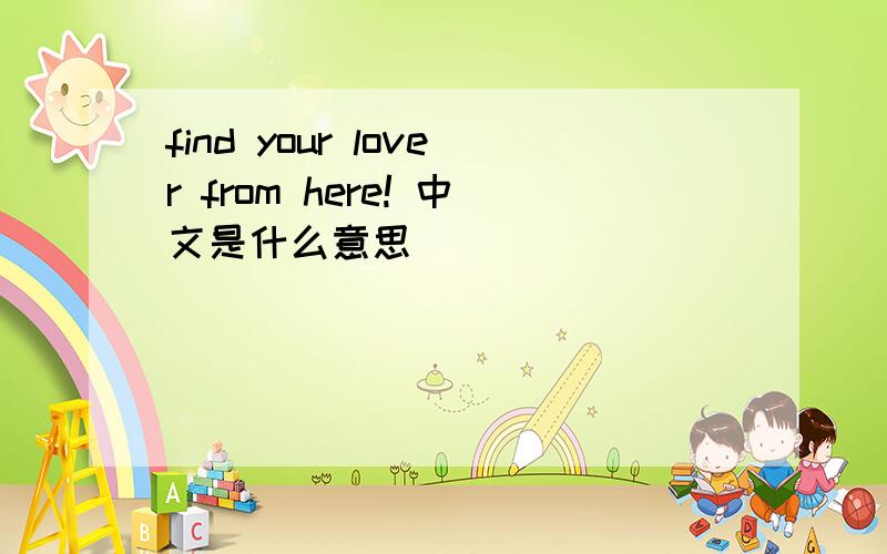 find your lover from here! 中文是什么意思