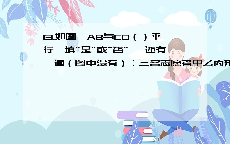 13.如图,AB与CD（）平行【填“是”或“否”】 还有一道（图中没有）：三名志愿者甲乙丙来自不同的职业：医生、老师、编辑.已知甲和医生不同岁,医生比乙年长,丙比编辑年轻,问甲的职业---