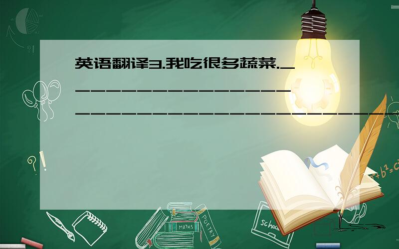 英语翻译3.我吃很多蔬菜.________________________________________________4.他们吃很多薯条.________________________________________________________5.晚餐他喜欢吃鸡肉.________________________________________________