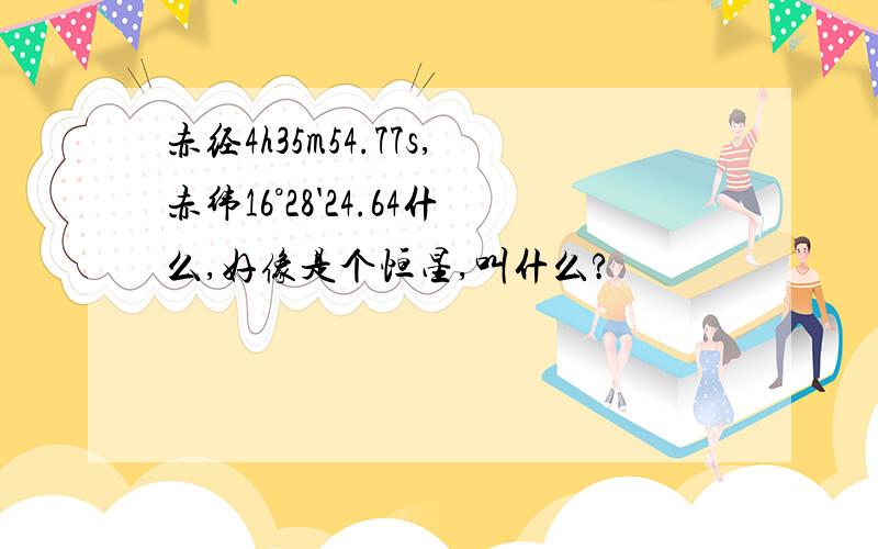 赤经4h35m54.77s,赤纬16°28'24.64什么,好像是个恒星,叫什么?