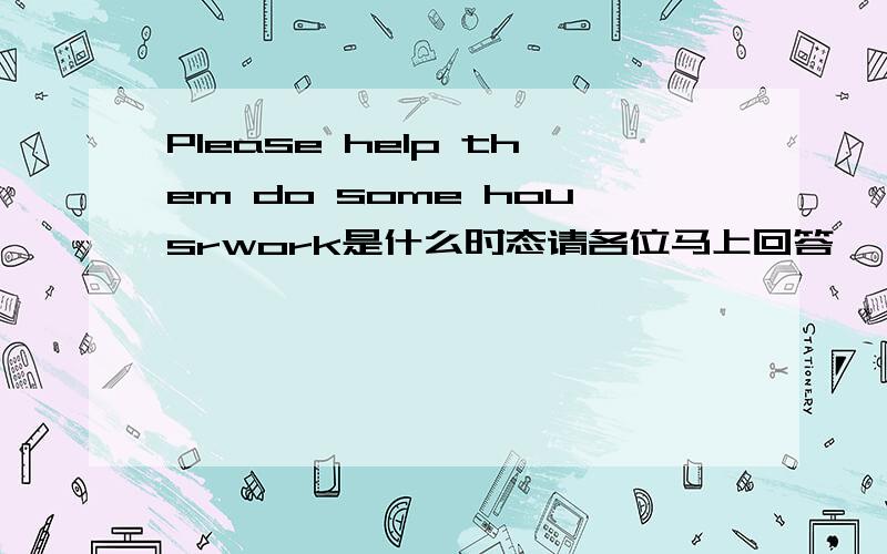 Please help them do some housrwork是什么时态请各位马上回答