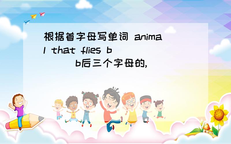 根据首字母写单词 animal that flies b___b后三个字母的,