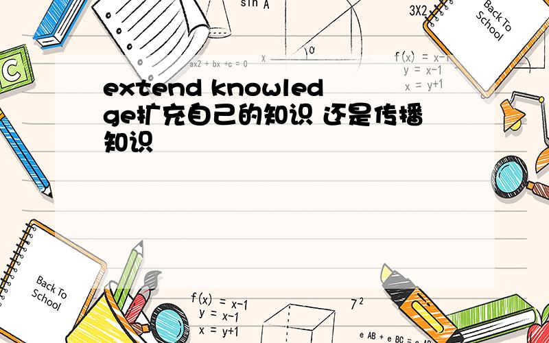 extend knowledge扩充自己的知识 还是传播知识