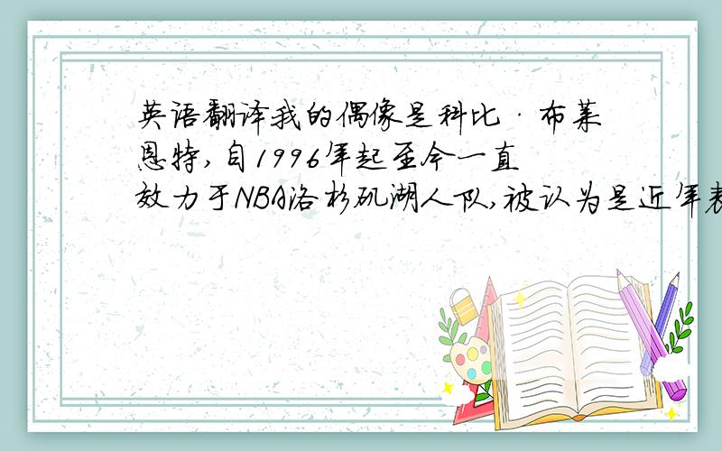 英语翻译我的偶像是科比·布莱恩特,自1996年起至今一直效力于NBA洛杉矶湖人队,被认为是近年表现最佳的巨星球员之一.我喜欢他轻灵飘逸的身姿,阳光般淡淡的笑,黑皮肤白牙齿还有漂亮的肌