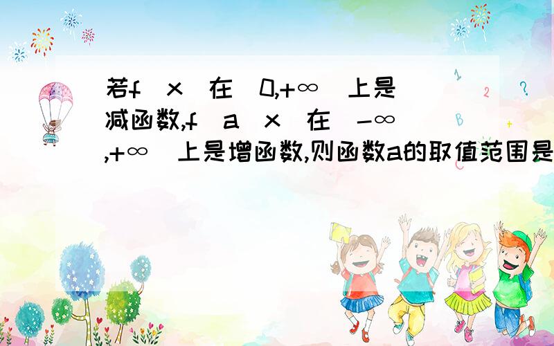 若f(x)在（0,+∞）上是减函数,f(a^x)在（-∞,+∞）上是增函数,则函数a的取值范围是?