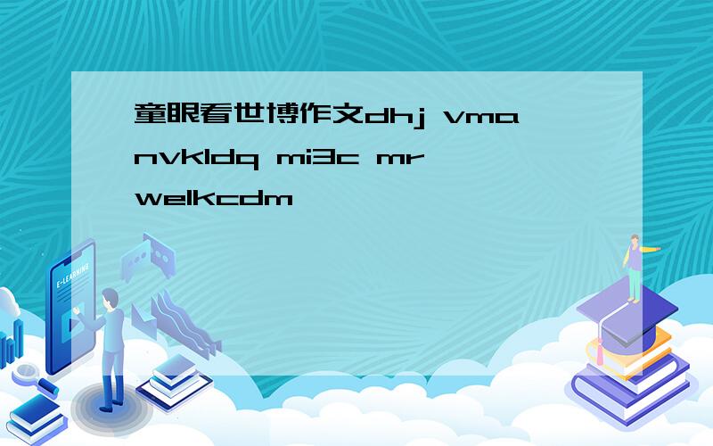 童眼看世博作文dhj vmanvkldq mi3c mrwelkcdm