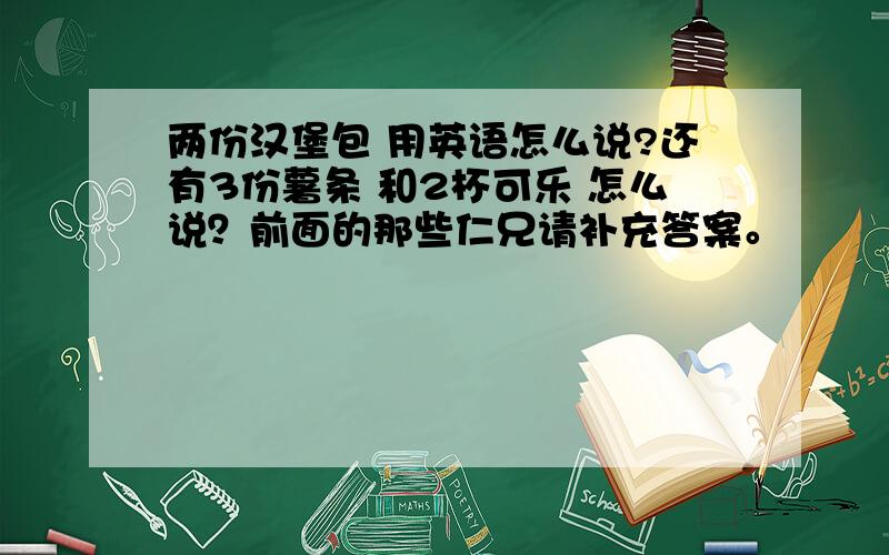 两份汉堡包 用英语怎么说?还有3份薯条 和2杯可乐 怎么说？前面的那些仁兄请补充答案。