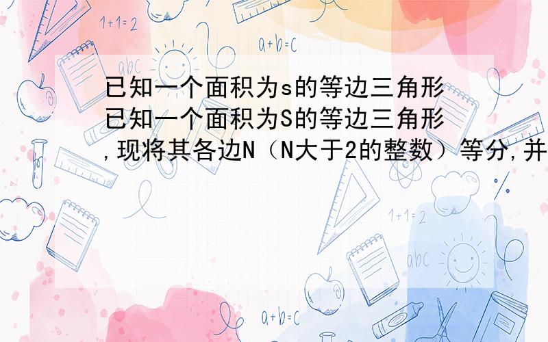 已知一个面积为s的等边三角形已知一个面积为S的等边三角形,现将其各边N（N大于2的整数）等分,并以相邻等分点为顶点向外作小等边三角形．（1）当N＝5时,共向外作出9＿个小等边三角形,每