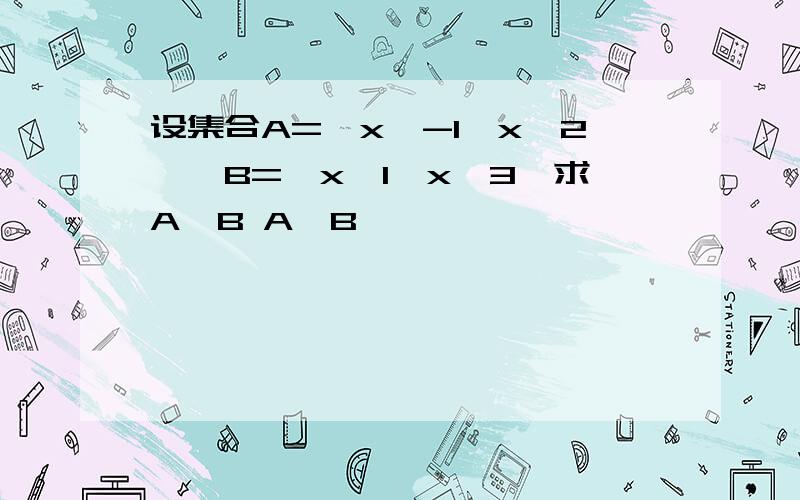 设集合A=｛x丨-1＜x＜2｝,B=｛x丨1＜x＜3｝求A∩B A∪B