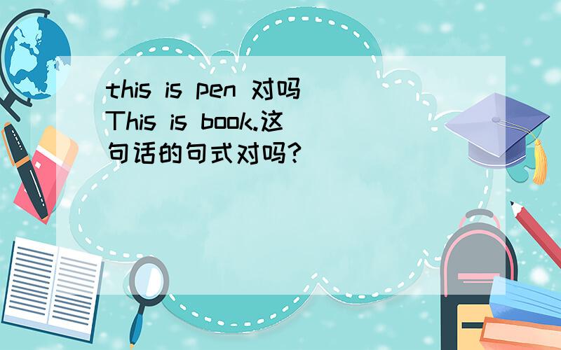 this is pen 对吗This is book.这句话的句式对吗?