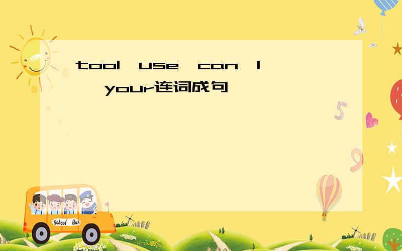 tool,use,can,I ,your连词成句