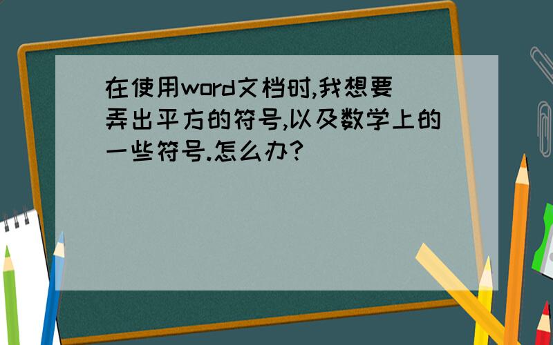 在使用word文档时,我想要弄出平方的符号,以及数学上的一些符号.怎么办?