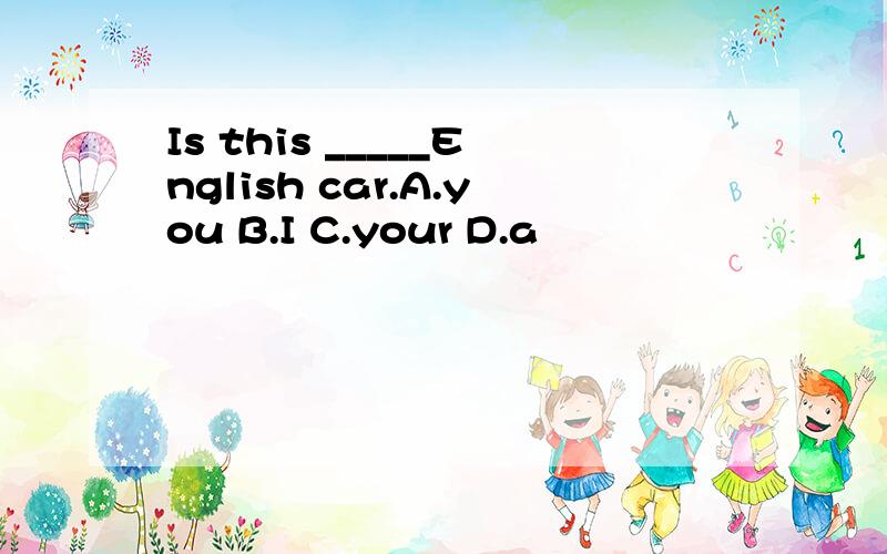 Is this _____English car.A.you B.I C.your D.a