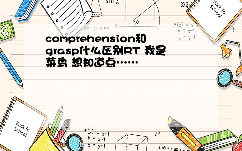 comprehension和grasp什么区别RT 我是菜鸟 想知道点……