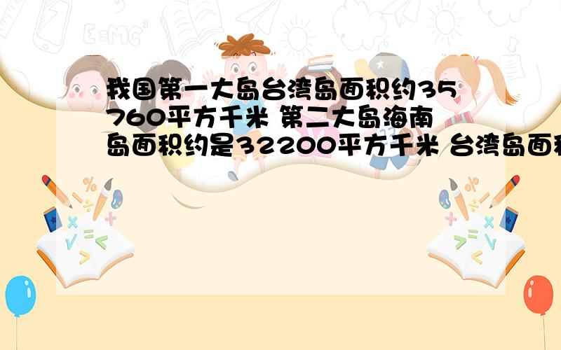 我国第一大岛台湾岛面积约35760平方千米 第二大岛海南岛面积约是32200平方千米 台湾岛面积是海南岛的％?