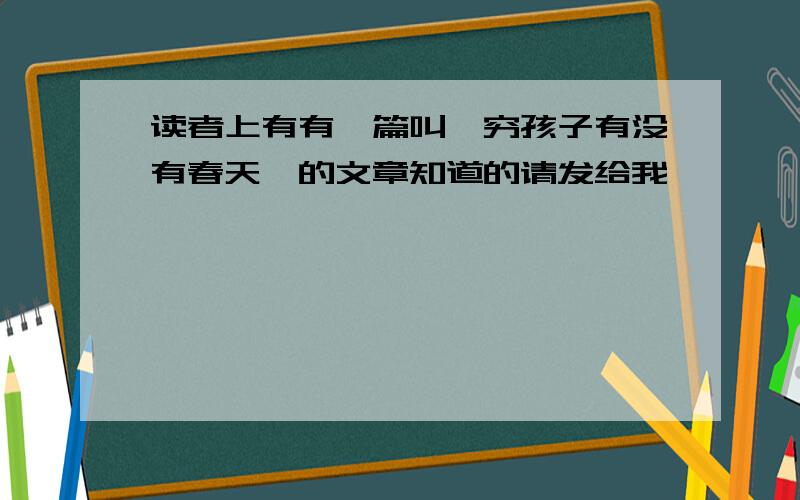 读者上有有一篇叫《穷孩子有没有春天》的文章知道的请发给我