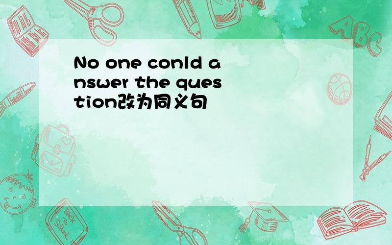 No one conld answer the question改为同义句