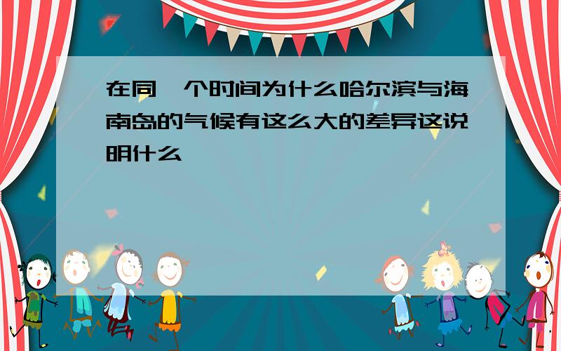 在同一个时间为什么哈尔滨与海南岛的气候有这么大的差异这说明什么