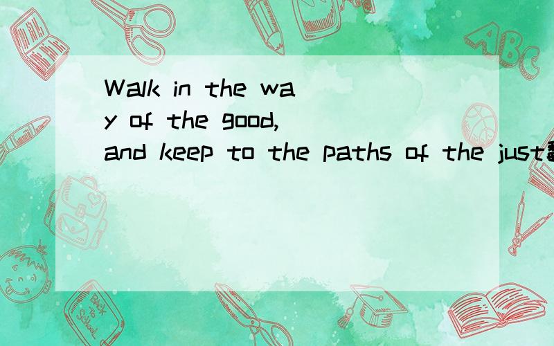 Walk in the way of the good,and keep to the paths of the just翻译下