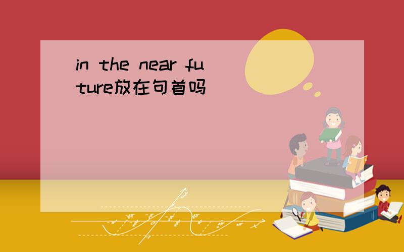 in the near future放在句首吗