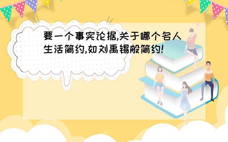 要一个事实论据,关于哪个名人生活简约,如刘禹锡般简约!