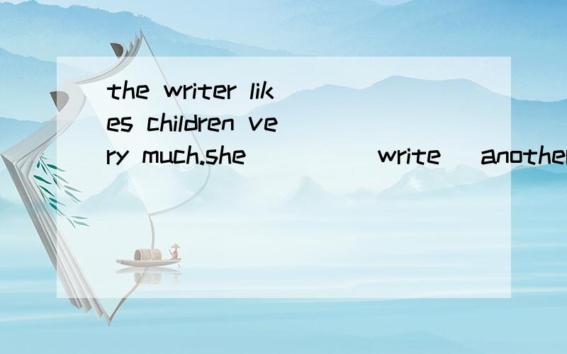 the writer likes children very much.she____(write) another children's book these days