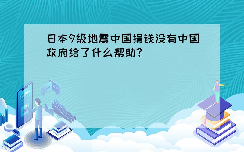 日本9级地震中国捐钱没有中国政府给了什么帮助?